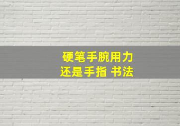 硬笔手腕用力还是手指 书法